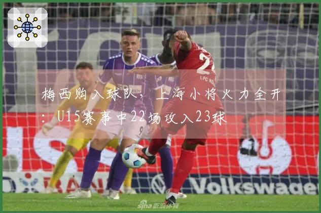 梅西购入球队，上海小将火力全开：U15赛事中22场攻入23球