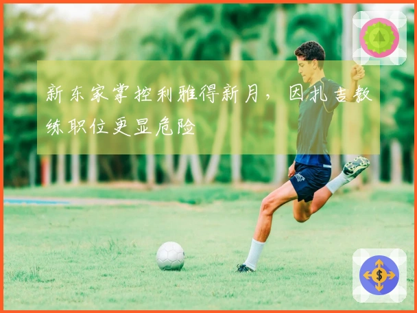 新东家掌控利雅得新月，因扎吉教练职位更显危险