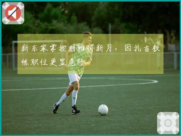 新东家掌控利雅得新月，因扎吉教练职位更显危险