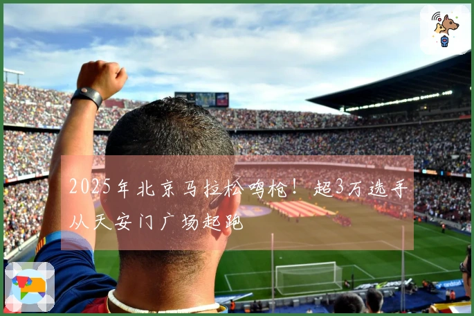 2025年北京马拉松鸣枪！超3万选手从天安门广场起跑