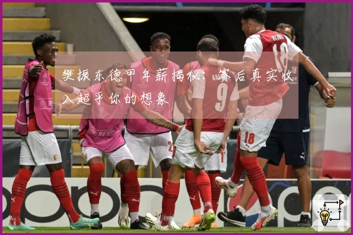 樊振东德甲年薪揭秘：赛后真实收入超乎你的想象