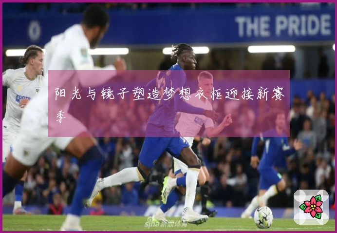 阳光与镜子塑造梦想衣柜迎接新赛季