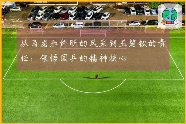 从马龙和许昕的风采到王楚钦的责任，领悟国乒的精神核心