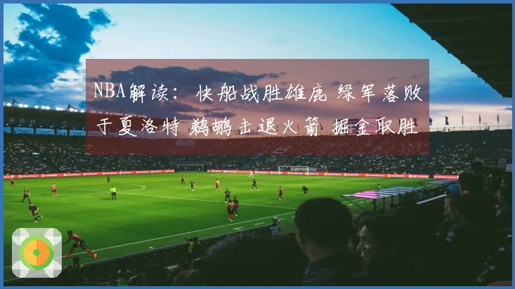 NBA解读：快船战胜雄鹿 绿军落败于夏洛特 鹈鹕击退火箭 掘金取胜勇士