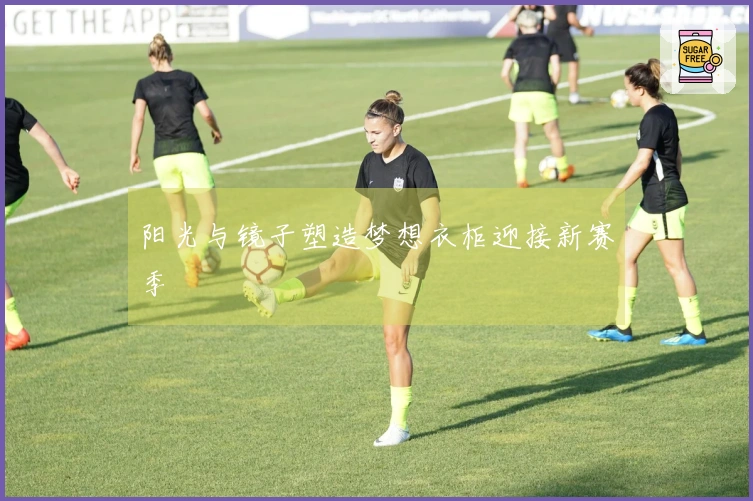 阳光与镜子塑造梦想衣柜迎接新赛季