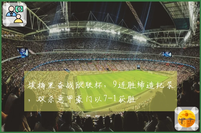 埃梅里奋战欧联杯，9连胜缔造纪录，双杀意甲豪门以7-1获胜