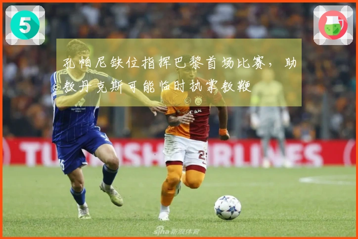 孔帕尼缺位指挥巴黎首场比赛,助教丹克斯可能临时执掌教鞭