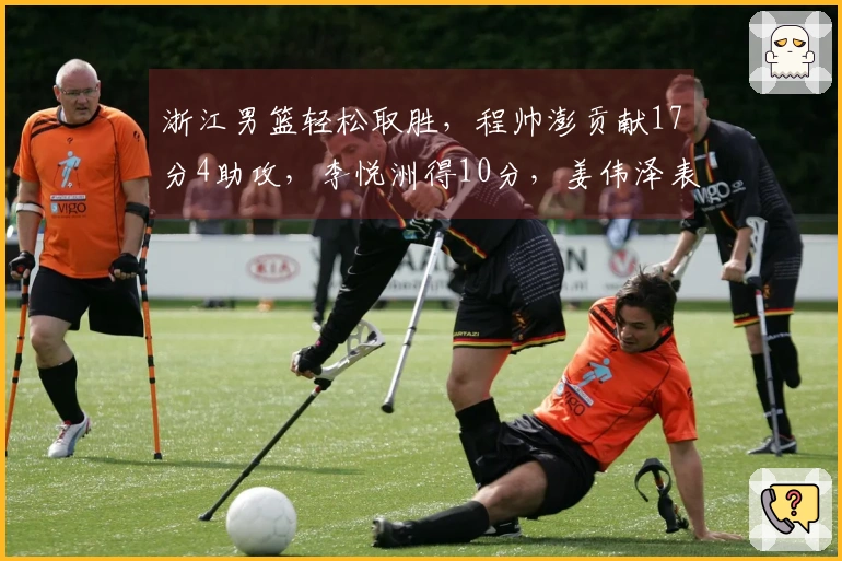 浙江男篮轻松取胜，程帅澎贡献17分4助攻，李悦洲得10分，姜伟泽表现不佳仅中2投！
