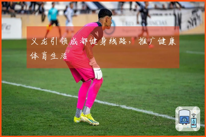 义龙引领成都健身线路，推广健康体育生活